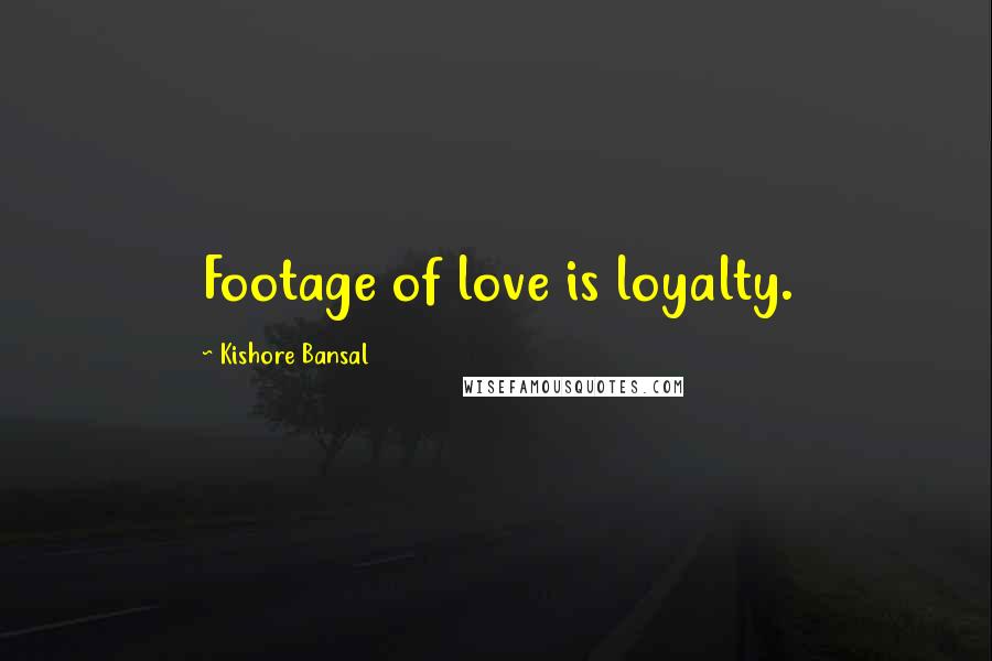 Kishore Bansal Quotes: Footage of love is loyalty.