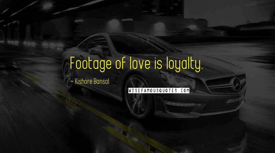 Kishore Bansal Quotes: Footage of love is loyalty.