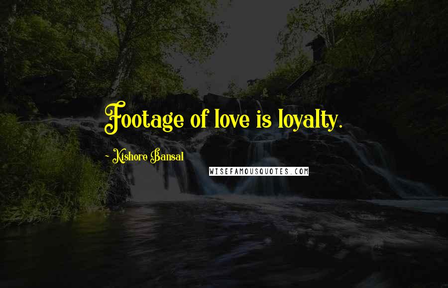 Kishore Bansal Quotes: Footage of love is loyalty.