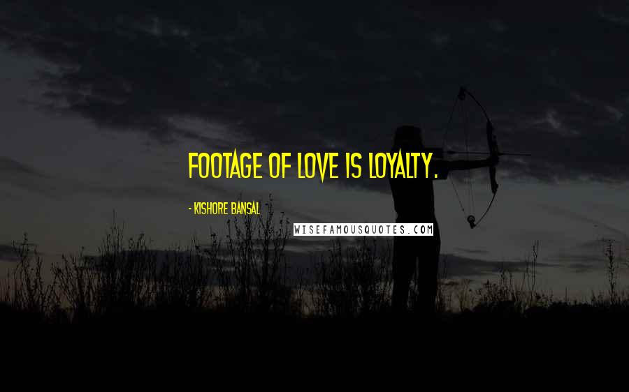 Kishore Bansal Quotes: Footage of love is loyalty.