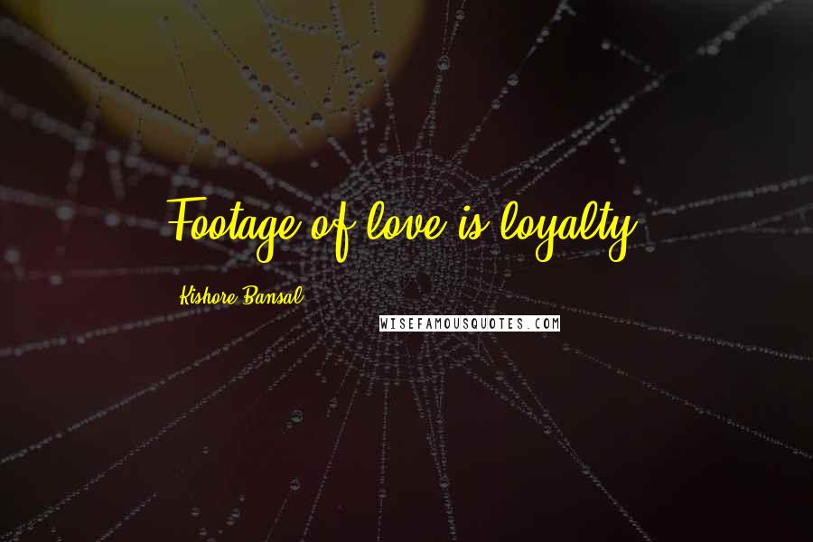 Kishore Bansal Quotes: Footage of love is loyalty.