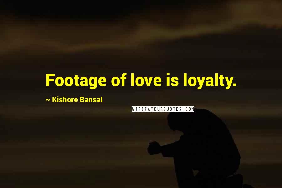 Kishore Bansal Quotes: Footage of love is loyalty.