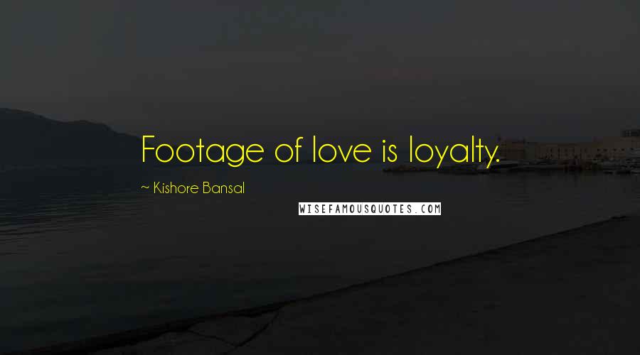 Kishore Bansal Quotes: Footage of love is loyalty.