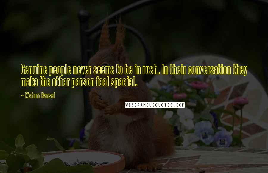 Kishore Bansal Quotes: Genuine people never seems to be in rush. In their conversation they make the other person feel special.