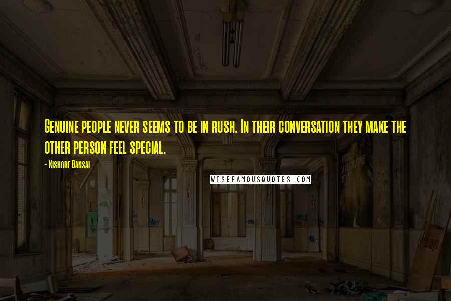 Kishore Bansal Quotes: Genuine people never seems to be in rush. In their conversation they make the other person feel special.