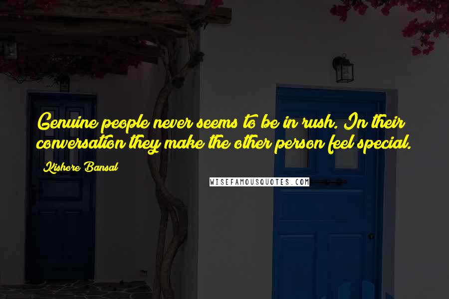 Kishore Bansal Quotes: Genuine people never seems to be in rush. In their conversation they make the other person feel special.