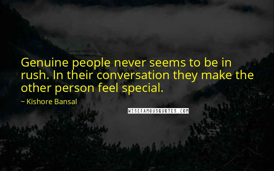 Kishore Bansal Quotes: Genuine people never seems to be in rush. In their conversation they make the other person feel special.