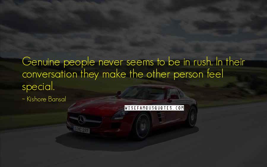 Kishore Bansal Quotes: Genuine people never seems to be in rush. In their conversation they make the other person feel special.