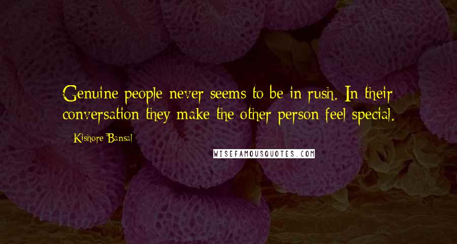 Kishore Bansal Quotes: Genuine people never seems to be in rush. In their conversation they make the other person feel special.