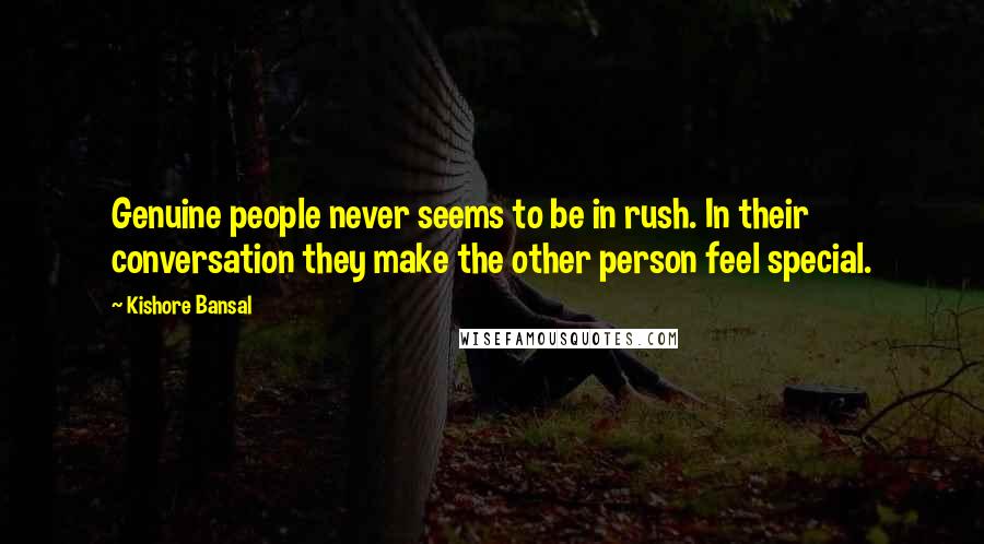 Kishore Bansal Quotes: Genuine people never seems to be in rush. In their conversation they make the other person feel special.