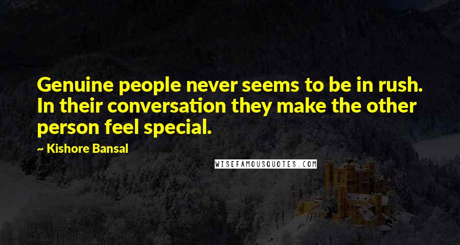 Kishore Bansal Quotes: Genuine people never seems to be in rush. In their conversation they make the other person feel special.