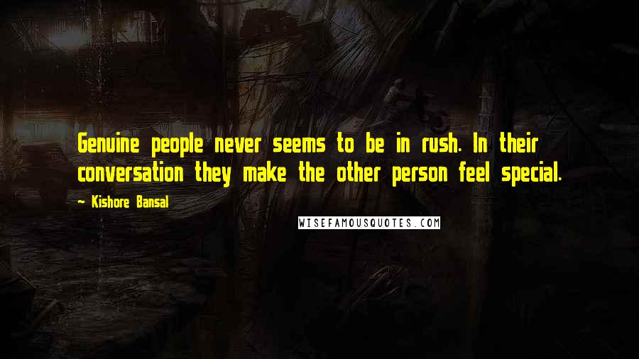 Kishore Bansal Quotes: Genuine people never seems to be in rush. In their conversation they make the other person feel special.