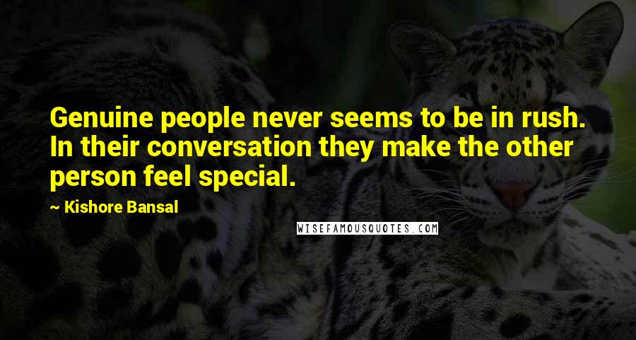 Kishore Bansal Quotes: Genuine people never seems to be in rush. In their conversation they make the other person feel special.