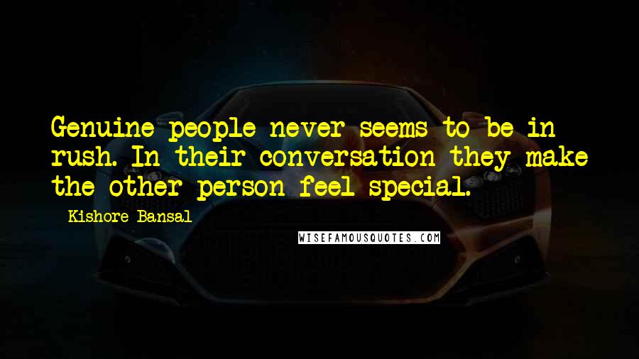 Kishore Bansal Quotes: Genuine people never seems to be in rush. In their conversation they make the other person feel special.