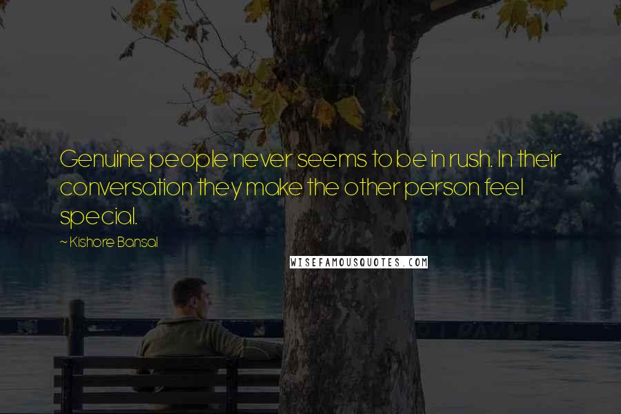 Kishore Bansal Quotes: Genuine people never seems to be in rush. In their conversation they make the other person feel special.