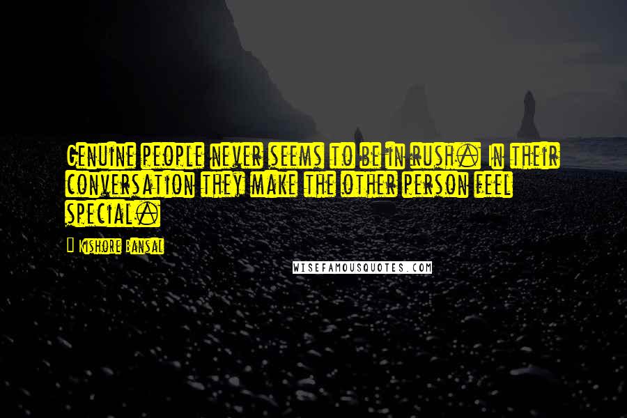 Kishore Bansal Quotes: Genuine people never seems to be in rush. In their conversation they make the other person feel special.