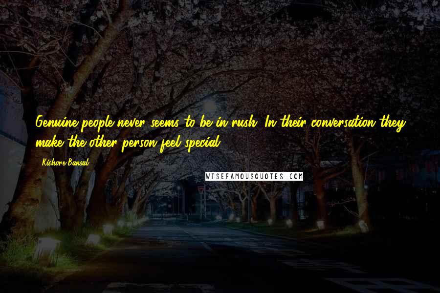 Kishore Bansal Quotes: Genuine people never seems to be in rush. In their conversation they make the other person feel special.