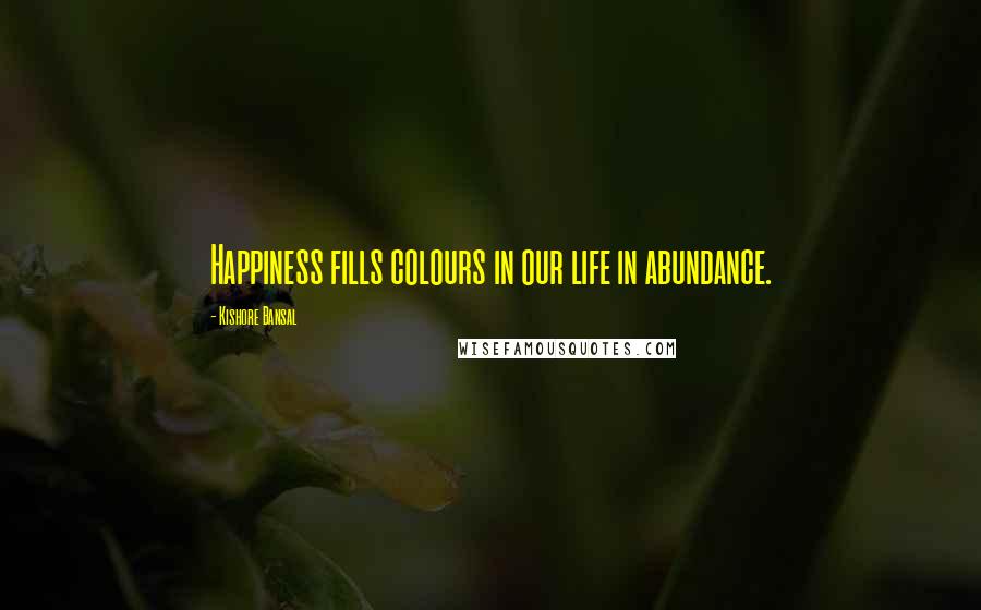 Kishore Bansal Quotes: Happiness fills colours in our life in abundance.