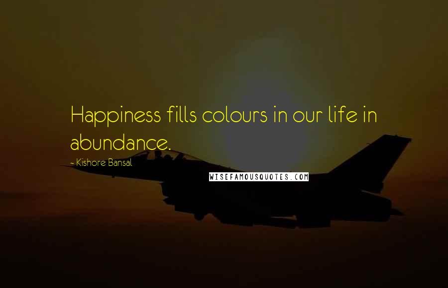 Kishore Bansal Quotes: Happiness fills colours in our life in abundance.