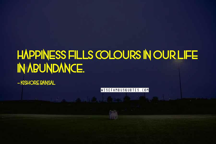 Kishore Bansal Quotes: Happiness fills colours in our life in abundance.