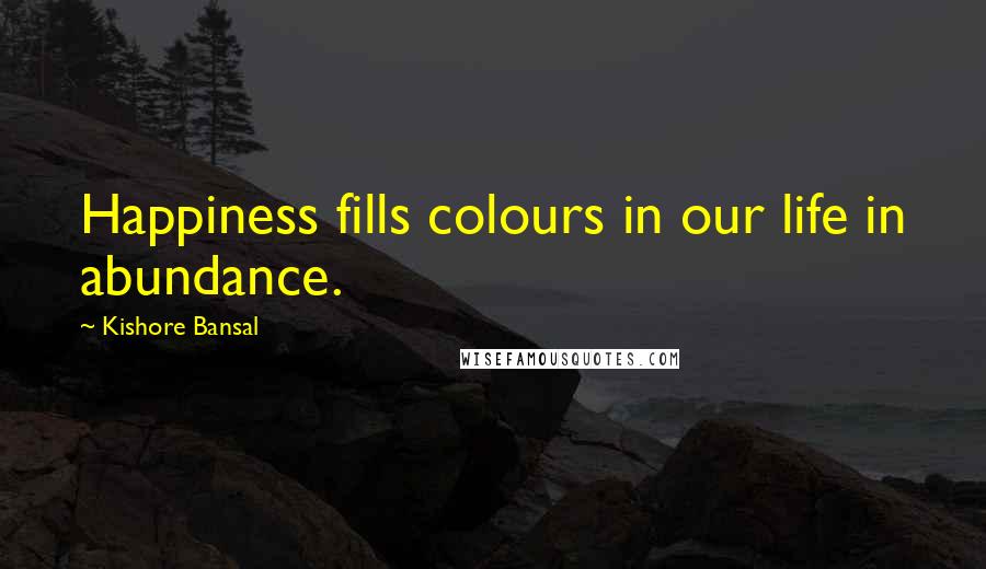 Kishore Bansal Quotes: Happiness fills colours in our life in abundance.