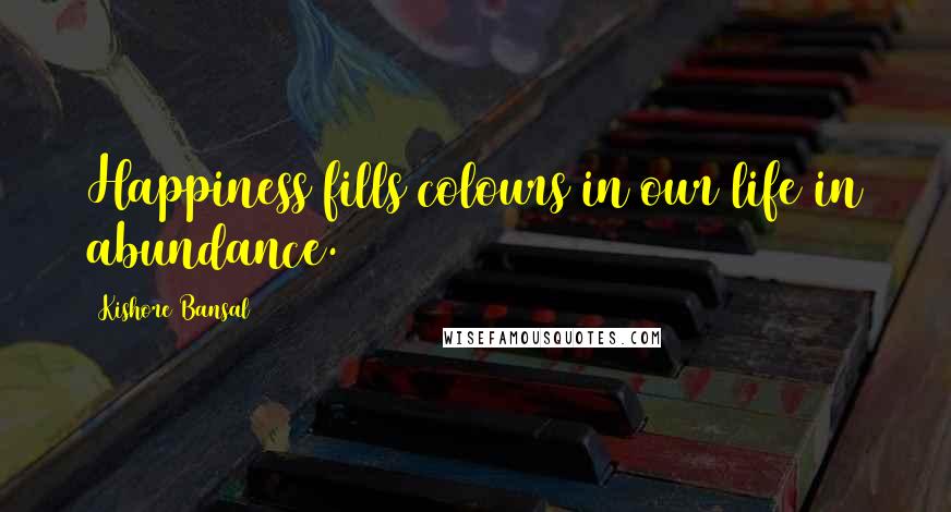 Kishore Bansal Quotes: Happiness fills colours in our life in abundance.