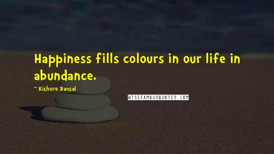 Kishore Bansal Quotes: Happiness fills colours in our life in abundance.