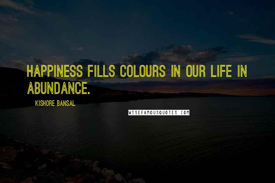 Kishore Bansal Quotes: Happiness fills colours in our life in abundance.