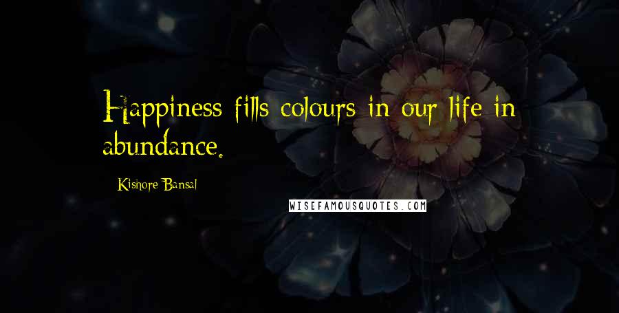 Kishore Bansal Quotes: Happiness fills colours in our life in abundance.