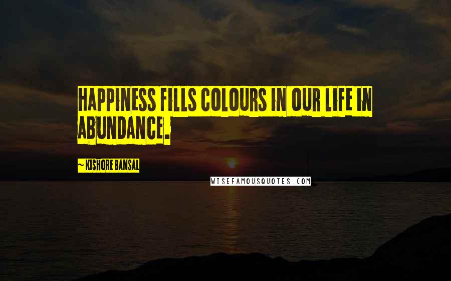 Kishore Bansal Quotes: Happiness fills colours in our life in abundance.