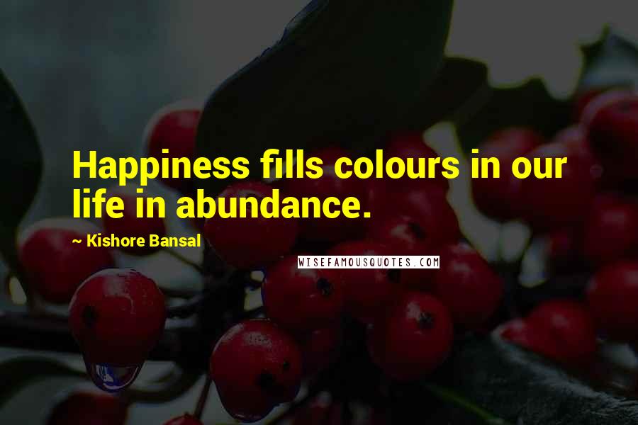 Kishore Bansal Quotes: Happiness fills colours in our life in abundance.