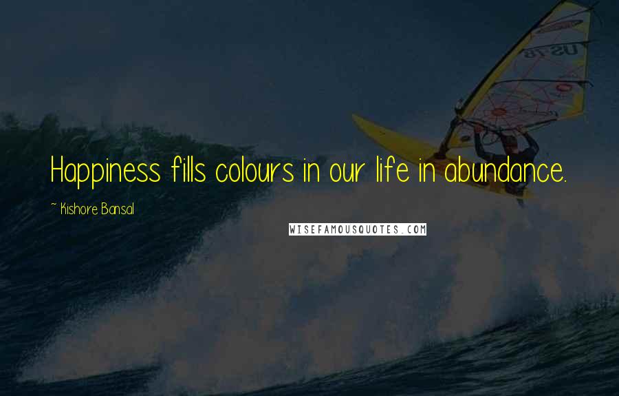 Kishore Bansal Quotes: Happiness fills colours in our life in abundance.