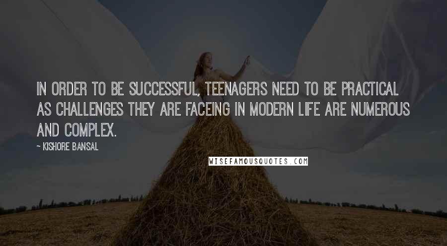 Kishore Bansal Quotes: In order to be successful, Teenagers need to be practical as challenges they are faceing in modern life are numerous and complex.