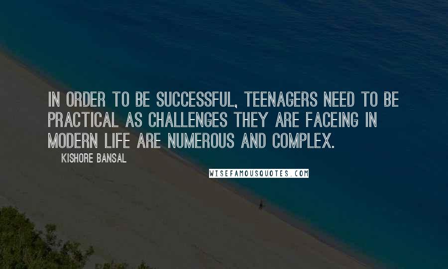 Kishore Bansal Quotes: In order to be successful, Teenagers need to be practical as challenges they are faceing in modern life are numerous and complex.