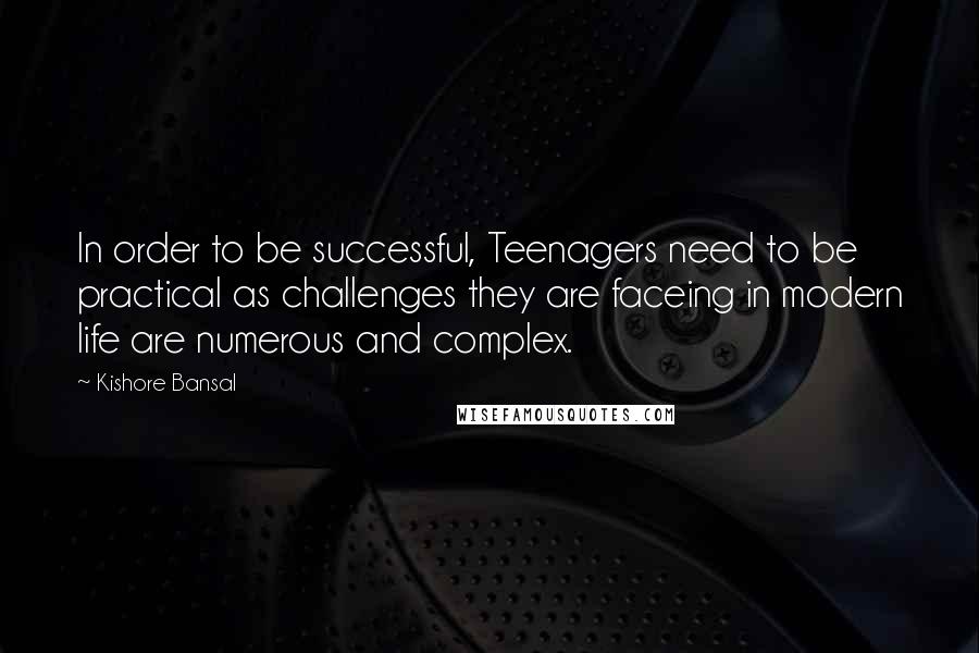 Kishore Bansal Quotes: In order to be successful, Teenagers need to be practical as challenges they are faceing in modern life are numerous and complex.