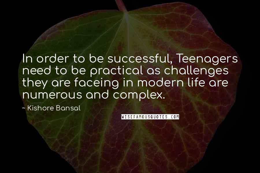 Kishore Bansal Quotes: In order to be successful, Teenagers need to be practical as challenges they are faceing in modern life are numerous and complex.