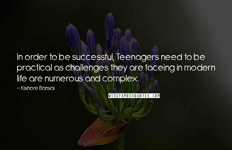 Kishore Bansal Quotes: In order to be successful, Teenagers need to be practical as challenges they are faceing in modern life are numerous and complex.