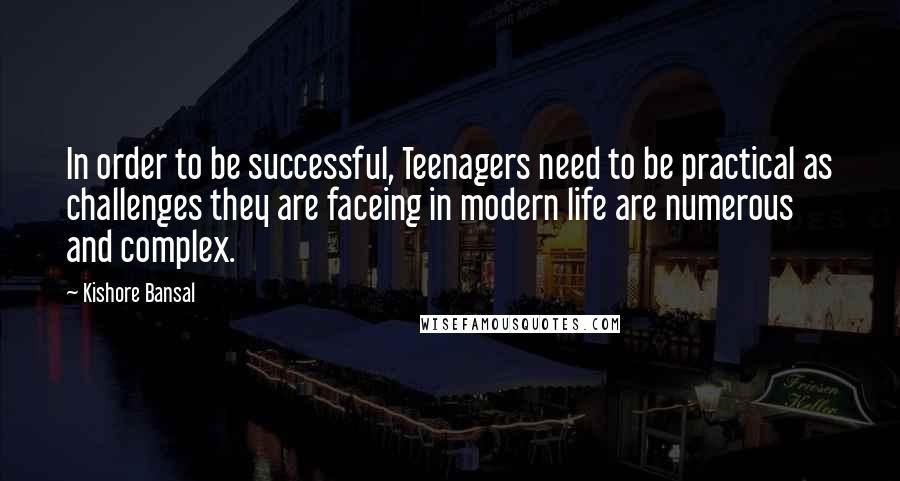 Kishore Bansal Quotes: In order to be successful, Teenagers need to be practical as challenges they are faceing in modern life are numerous and complex.