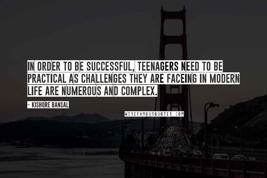 Kishore Bansal Quotes: In order to be successful, Teenagers need to be practical as challenges they are faceing in modern life are numerous and complex.