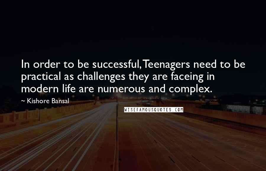 Kishore Bansal Quotes: In order to be successful, Teenagers need to be practical as challenges they are faceing in modern life are numerous and complex.