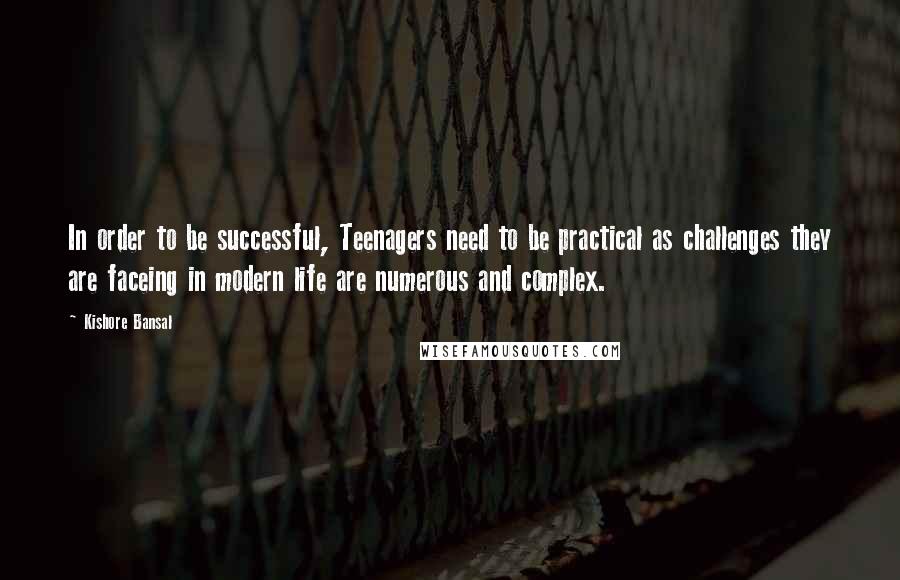 Kishore Bansal Quotes: In order to be successful, Teenagers need to be practical as challenges they are faceing in modern life are numerous and complex.