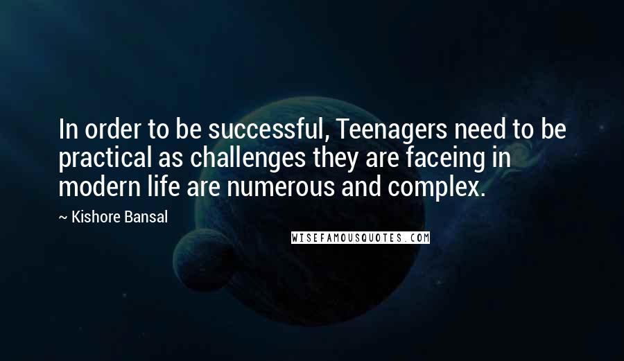 Kishore Bansal Quotes: In order to be successful, Teenagers need to be practical as challenges they are faceing in modern life are numerous and complex.