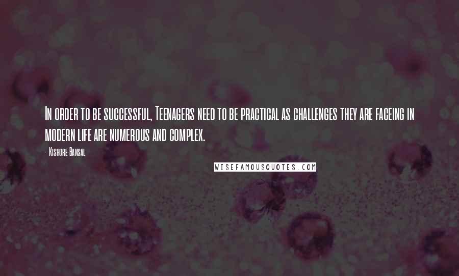 Kishore Bansal Quotes: In order to be successful, Teenagers need to be practical as challenges they are faceing in modern life are numerous and complex.