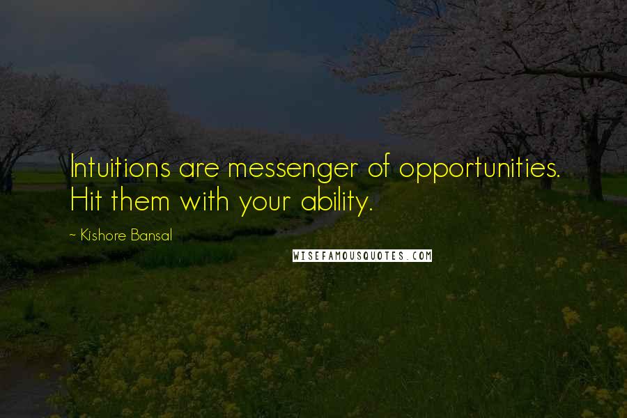 Kishore Bansal Quotes: Intuitions are messenger of opportunities. Hit them with your ability.