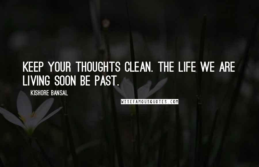 Kishore Bansal Quotes: Keep your thoughts clean. the life we are living soon be past.