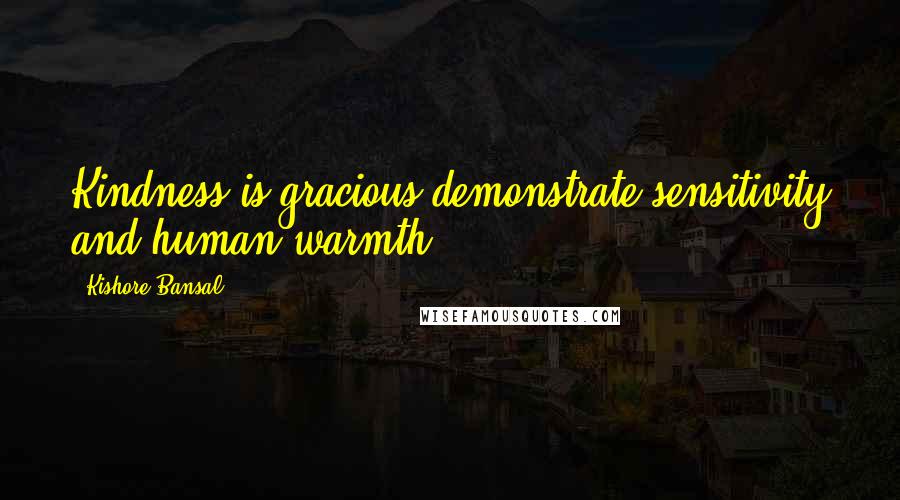 Kishore Bansal Quotes: Kindness is gracious demonstrate sensitivity and human warmth.