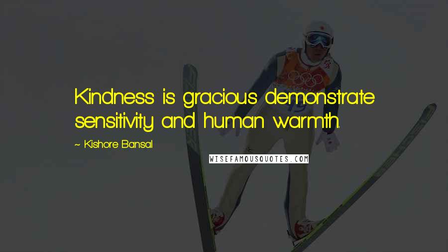 Kishore Bansal Quotes: Kindness is gracious demonstrate sensitivity and human warmth.