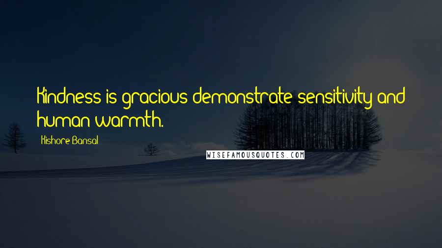 Kishore Bansal Quotes: Kindness is gracious demonstrate sensitivity and human warmth.