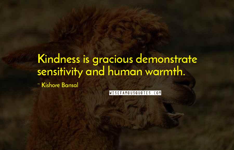 Kishore Bansal Quotes: Kindness is gracious demonstrate sensitivity and human warmth.