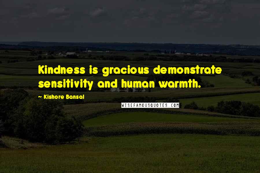 Kishore Bansal Quotes: Kindness is gracious demonstrate sensitivity and human warmth.